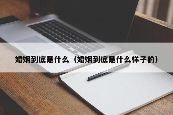 婚姻到底是什么（婚姻到底是什么样子的）-第1张图片-昕阳网