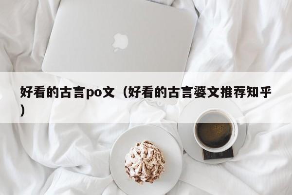 好看的古言po文（好看的古言婆文推荐知乎）-第1张图片-昕阳网