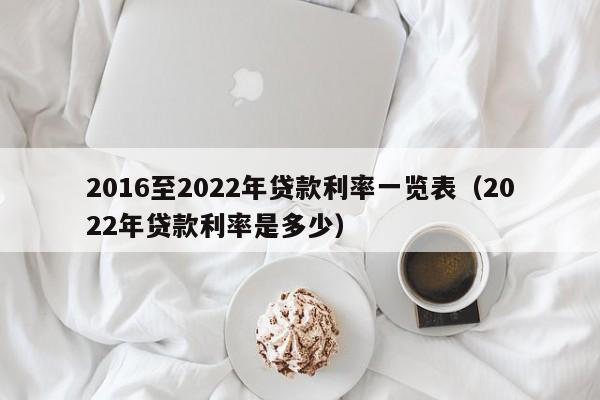 2016至2022年贷款利率一览表（2022年贷款利率是多少）-第1张图片-昕阳网