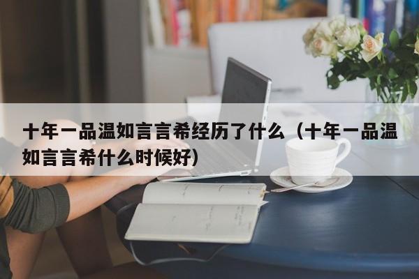 十年一品温如言言希经历了什么（十年一品温如言言希什么时候好）-第1张图片-昕阳网