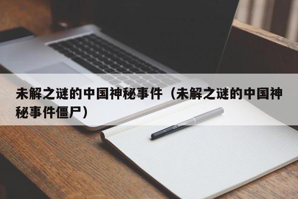 未解之谜的中国神秘事件（未解之谜的中国神秘事件僵尸）-第1张图片-昕阳网