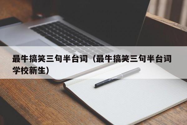 最牛搞笑三句半台词（最牛搞笑三句半台词 学校新生）-第1张图片-昕阳网