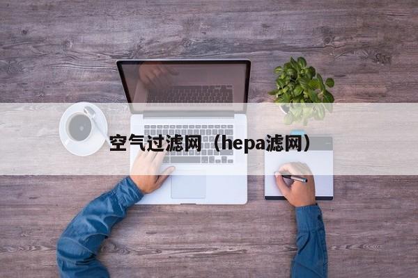 空气过滤网（hepa滤网）-第1张图片-昕阳网