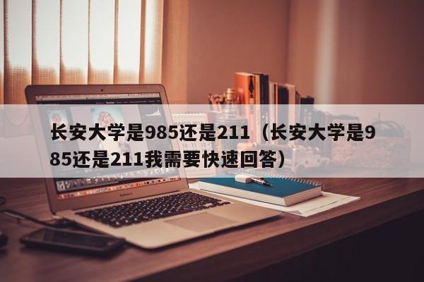 长安大学是985还是211（长安大学是985还是211我需要快速回答）-第1张图片-昕阳网