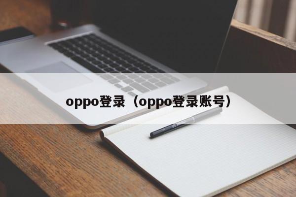 oppo登录（oppo登录账号）-第1张图片-昕阳网