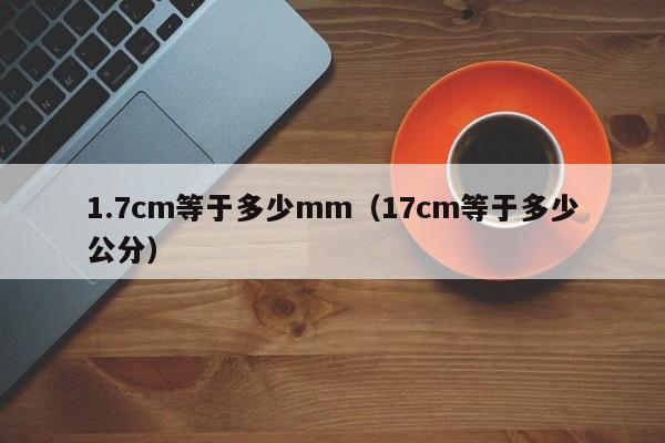 1.7cm等于多少mm（17cm等于多少公分）-第1张图片-昕阳网