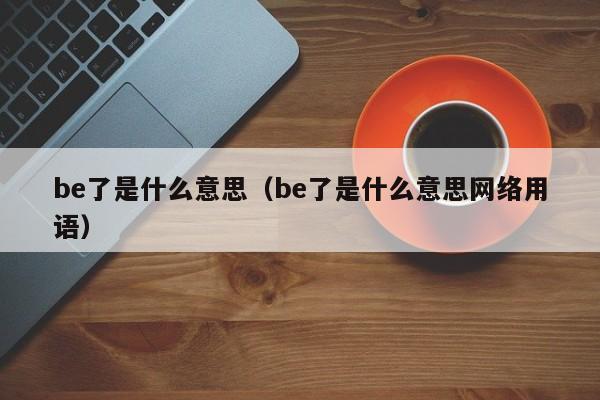 be了是什么意思（be了是什么意思网络用语）-第1张图片-昕阳网