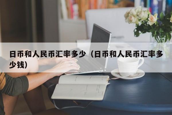 日币和人民币汇率多少（日币和人民币汇率多少钱）-第1张图片-昕阳网