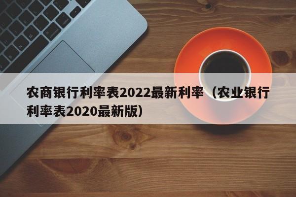 农商银行利率表2022最新利率（农业银行利率表2020最新版）-第1张图片-昕阳网