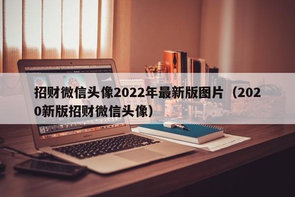 招财微信头像2022年最新版图片（2020新版招财微信头像）-第1张图片-昕阳网