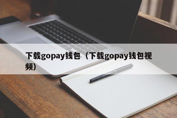 下载gopay钱包（下载gopay钱包视频）-第1张图片-昕阳网