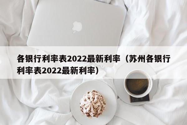 各银行利率表2022最新利率（苏州各银行利率表2022最新利率）-第1张图片-昕阳网