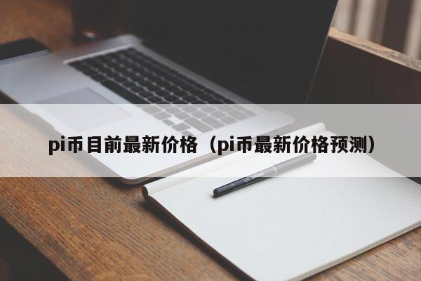 pi币目前最新价格（pi币最新价格预测）-第1张图片-昕阳网