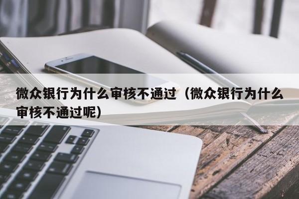 微众银行为什么审核不通过（微众银行为什么审核不通过呢）-第1张图片-昕阳网