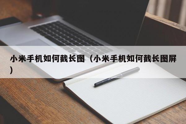 小米手机如何截长图（小米手机如何截长图屏）-第1张图片-昕阳网