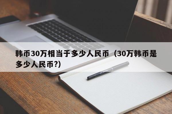 韩币30万相当于多少人民币（30万韩币是多少人民币?）-第1张图片-昕阳网