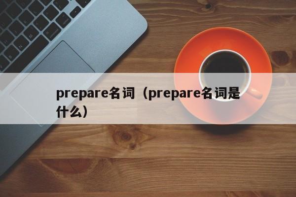 prepare名词（prepare名词是什么）-第1张图片-昕阳网