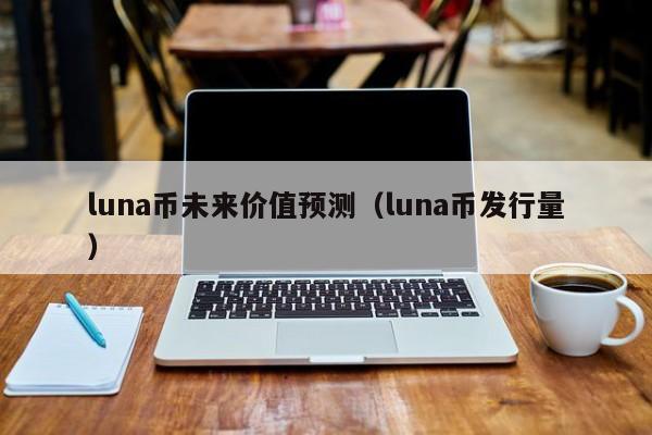 luna币未来价值预测（luna币发行量）-第1张图片-昕阳网