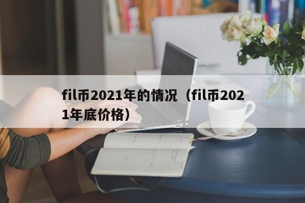 fil币2021年的情况（fil币2021年底价格）-第1张图片-昕阳网