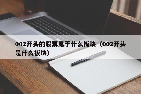 002开头的股票属于什么板块（002开头是什么板块）-第1张图片-昕阳网