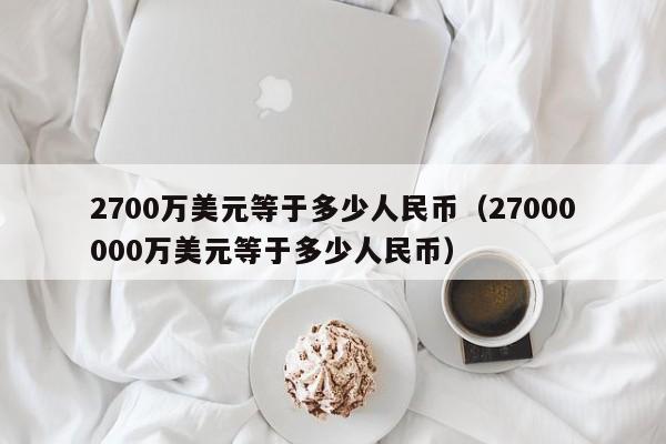 2700万美元等于多少人民币（27000000万美元等于多少人民币）-第1张图片-昕阳网