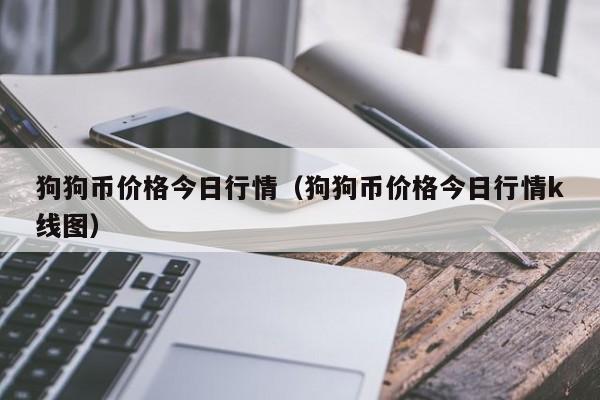 狗狗币价格今日行情（狗狗币价格今日行情k线图）-第1张图片-昕阳网