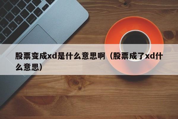 股票变成xd是什么意思啊（股票成了xd什么意思）-第1张图片-昕阳网