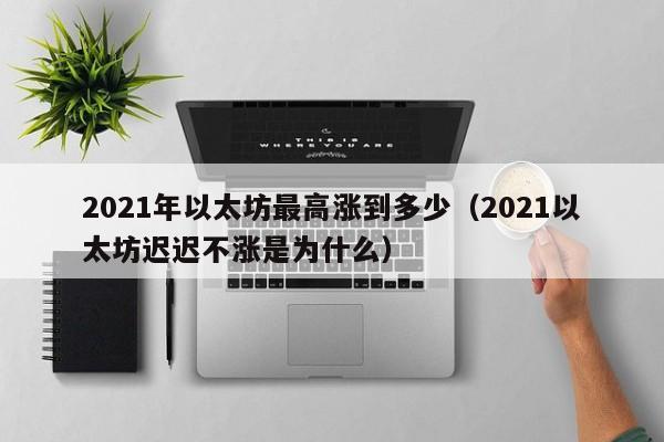 2021年以太坊最高涨到多少（2021以太坊迟迟不涨是为什么）-第1张图片-昕阳网