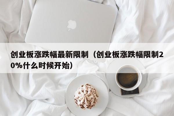 创业板涨跌幅最新限制（创业板涨跌幅限制20%什么时候开始）-第1张图片-昕阳网