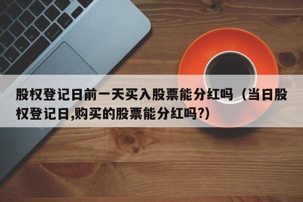 股权登记日前一天买入股票能分红吗（当日股权登记日,购买的股票能分红吗?）-第1张图片-昕阳网