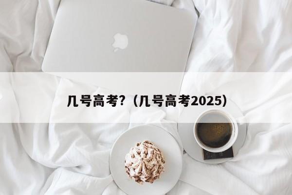 几号高考?（几号高考2025）-第1张图片-昕阳网