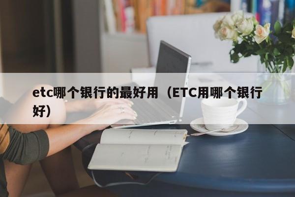 etc哪个银行的最好用（ETC用哪个银行好）-第1张图片-昕阳网