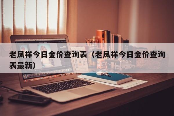 老凤祥今日金价查询表（老凤祥今日金价查询表最新）-第1张图片-昕阳网