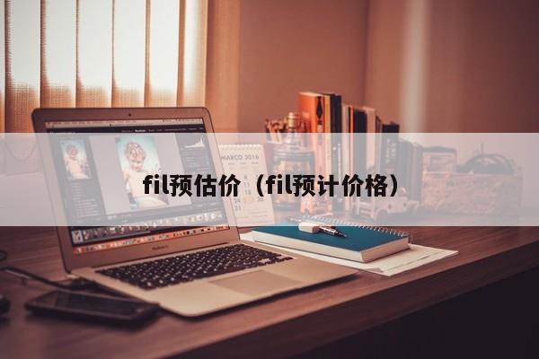 fil预估价（fil预计价格）-第1张图片-昕阳网