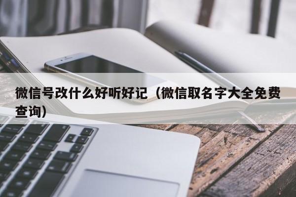 微信号改什么好听好记（微信取名字大全免费查询）-第1张图片-昕阳网