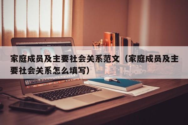 家庭成员及主要社会关系范文（家庭成员及主要社会关系怎么填写）-第1张图片-昕阳网