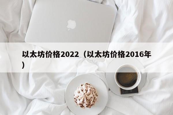 以太坊价格2022（以太坊价格2016年）-第1张图片-昕阳网