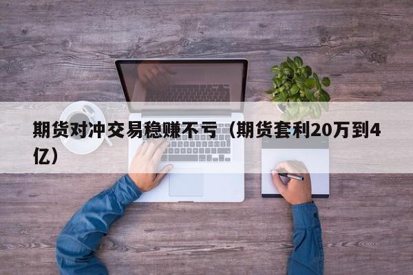 期货对冲交易稳赚不亏（期货套利20万到4亿）-第1张图片-昕阳网