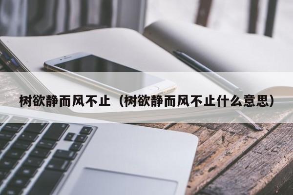 树欲静而风不止（树欲静而风不止什么意思）-第1张图片-昕阳网