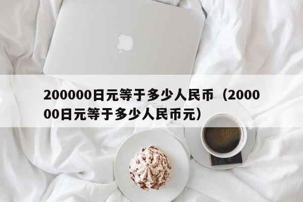 200000日元等于多少人民币（200000日元等于多少人民币元）-第1张图片-昕阳网