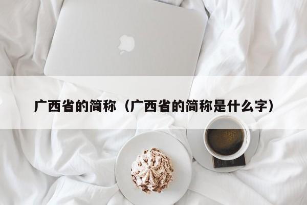 广西省的简称（广西省的简称是什么字）