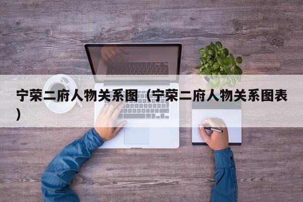 宁荣二府人物关系图（宁荣二府人物关系图表）-第1张图片-昕阳网