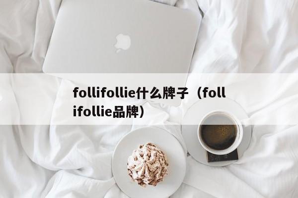 follifollie什么牌子（follifollie品牌）-第1张图片-昕阳网