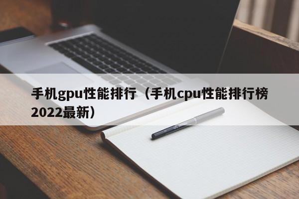 手机gpu性能排行（手机cpu性能排行榜2022最新）-第1张图片-昕阳网