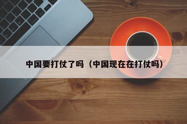 中国要打仗了吗（中国现在在打仗吗）-第1张图片-昕阳网