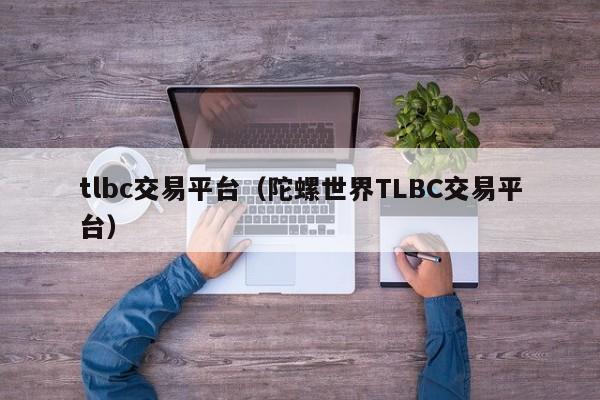 tlbc交易平台（陀螺世界TLBC交易平台）-第1张图片-昕阳网