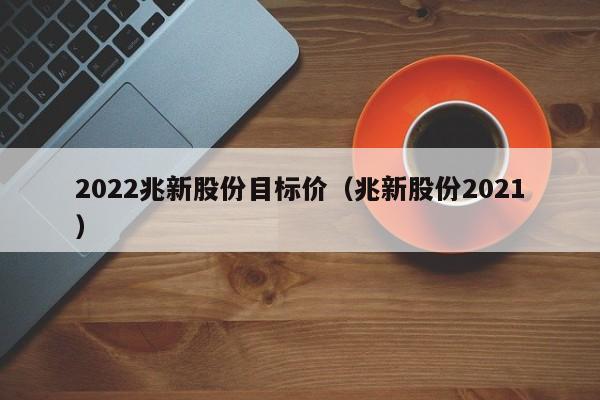 2022兆新股份目标价（兆新股份2021）-第1张图片-昕阳网