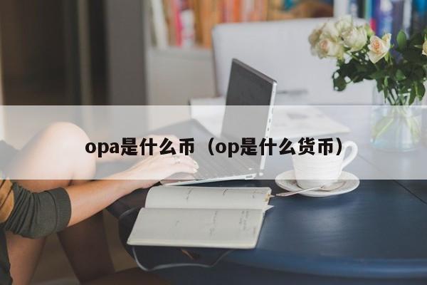 opa是什么币（op是什么货币）-第1张图片-昕阳网