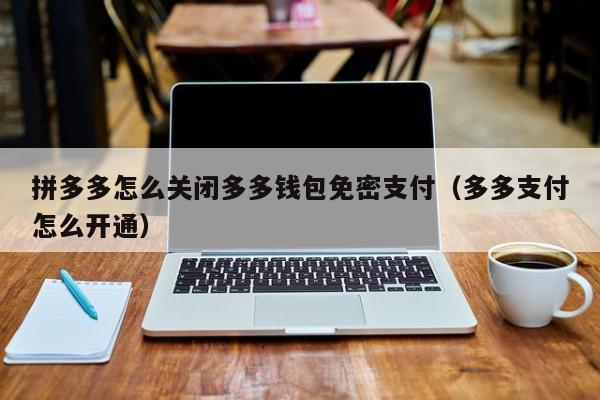 拼多多怎么关闭多多钱包免密支付（多多支付怎么开通）-第1张图片-昕阳网