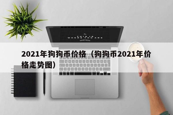 2021年狗狗币价格（狗狗币2021年价格走势图）-第1张图片-昕阳网